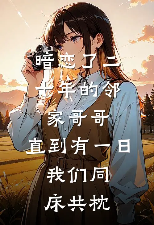 暗恋了二十年的邻家哥哥，直到有一日，我们同床共枕。